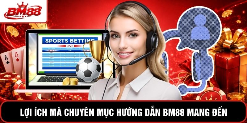 Lợi ích mà chuyên mục hướng dẫn BM88 mang đến