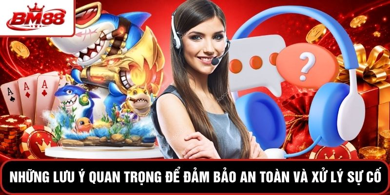 Những lưu ý quan trọng để đảm bảo an toàn và xử lý sự cố