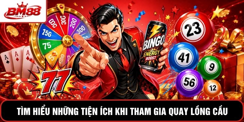 Tìm hiểu những tiện ích khi tham gia quay lồng cầu